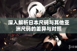 深入解析日本尺码与其他亚洲尺码的差异与对照