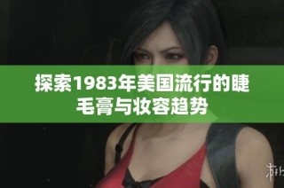 探索1983年美国流行的睫毛膏与妆容趋势