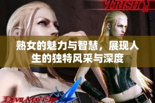 熟女的魅力与智慧，展现人生的独特风采与深度