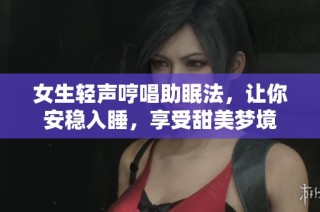 女生轻声哼唱助眠法，让你安稳入睡，享受甜美梦境