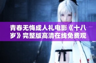 青春无悔成人礼电影《十八岁》完整版高清在线免费观看链接分享