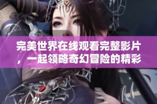 完美世界在线观看完整影片，一起领略奇幻冒险的精彩旅程