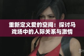重新定义爱的空间：探讨马戏场中的人际关系与激情