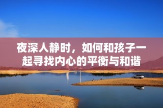 夜深人静时，如何和孩子一起寻找内心的平衡与和谐