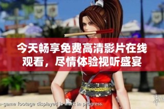今天畅享免费高清影片在线观看，尽情体验视听盛宴