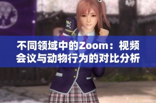 不同领域中的Zoom：视频会议与动物行为的对比分析