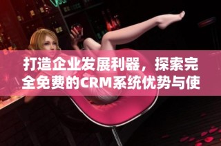 打造企业发展利器，探索完全免费的CRM系统优势与使用体验