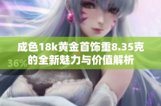 成色18k黄金首饰重8.35克的全新魅力与价值解析