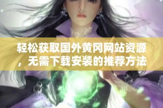 轻松获取国外黄冈网站资源，无需下载安装的推荐方法