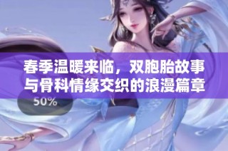 春季温暖来临，双胞胎故事与骨科情缘交织的浪漫篇章