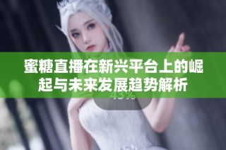 蜜糖直播在新兴平台上的崛起与未来发展趋势解析