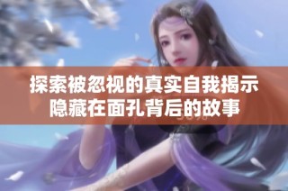 探索被忽视的真实自我揭示隐藏在面孔背后的故事