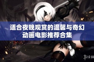 适合夜晚观赏的温馨与奇幻动画电影推荐合集