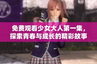 免费观看少女大人第一集，探索青春与成长的精彩故事