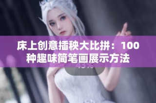 床上创意插秧大比拼：100种趣味简笔画展示方法