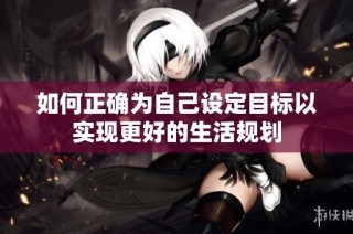 如何正确为自己设定目标以实现更好的生活规划