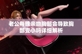 老公每晚亲吻胸部会导致胸部变小吗详细解析