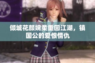 倾城花颜婉柔重回江湖，镇国公的爱恨情仇