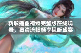 精彩插曲视频完整版在线观看，高清流畅畅享视听盛宴