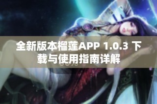 全新版本榴莲APP 1.0.3 下载与使用指南详解