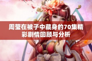 周莹在被子中藏身的70集精彩剧情回顾与分析