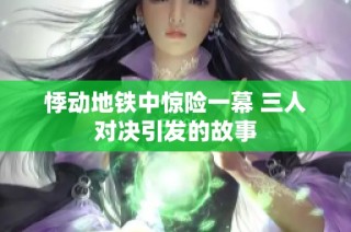 悸动地铁中惊险一幕 三人对决引发的故事
