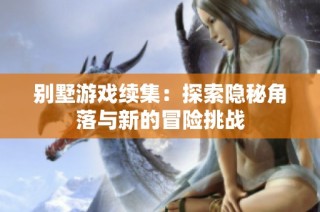 别墅游戏续集：探索隐秘角落与新的冒险挑战