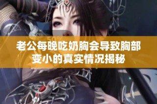 老公每晚吃奶胸会导致胸部变小的真实情况揭秘