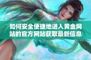 如何安全便捷地进入黄金网站的官方网站获取最新信息
