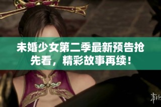 未婚少女第二季最新预告抢先看，精彩故事再续！