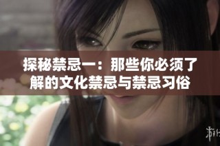 探秘禁忌一：那些你必须了解的文化禁忌与禁忌习俗