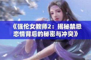 《强伦女教师2：揭秘禁忌恋情背后的秘密与冲突》