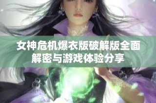 女神危机爆衣版破解版全面解密与游戏体验分享
