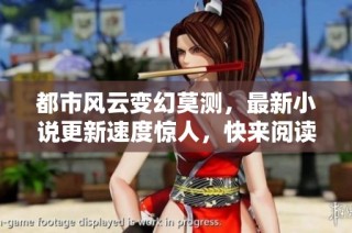 都市风云变幻莫测，最新小说更新速度惊人，快来阅读！