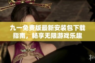 九一免费版最新安装包下载指南，畅享无限游戏乐趣