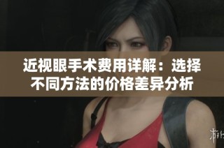 近视眼手术费用详解：选择不同方法的价格差异分析