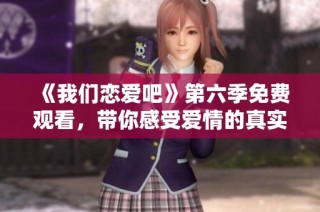 《我们恋爱吧》第六季免费观看，带你感受爱情的真实魅力