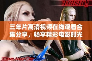 三年片高清视频在线观看合集分享，畅享精彩电影时光