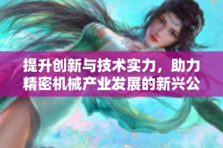 提升创新与技术实力，助力精密机械产业发展的新兴公司