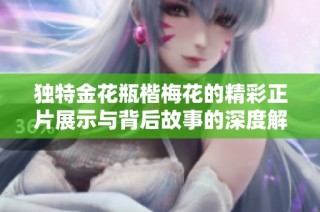 独特金花瓶楷梅花的精彩正片展示与背后故事的深度解析
