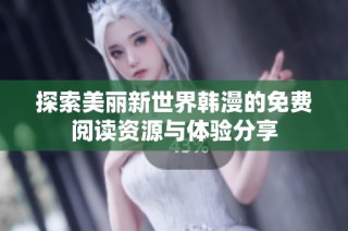 探索美丽新世界韩漫的免费阅读资源与体验分享