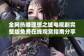 全网热播理想之城电视剧完整版免费在线观赏指南分享