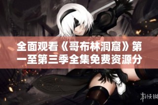 全面观看《哥布林洞窟》第一至第三季全集免费资源分享