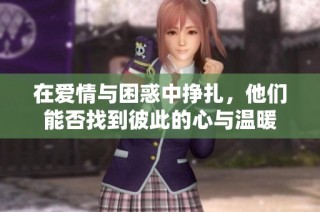 在爱情与困惑中挣扎，他们能否找到彼此的心与温暖