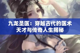 九龙圣医：穿越古代的医术天才与传奇人生揭秘