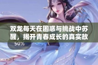 双龙每天在困惑与挑战中苏醒，揭开青春成长的真实故事