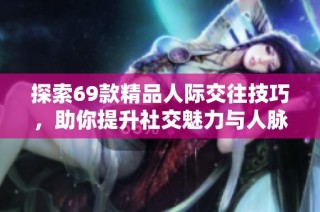探索69款精品人际交往技巧，助你提升社交魅力与人脉圈