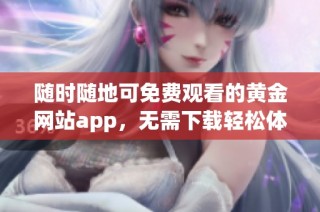 随时随地可免费观看的黄金网站app，无需下载轻松体验