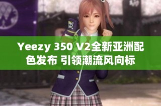 Yeezy 350 V2全新亚洲配色发布 引领潮流风向标