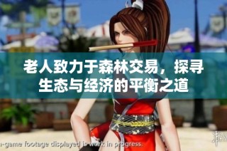 老人致力于森林交易，探寻生态与经济的平衡之道